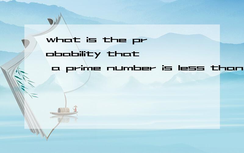 what is the probability that a prime number is less than 7,given that it is less than 13.我的理解是在小于13的数中小于7且为素数的几率有多大 答案是1/2