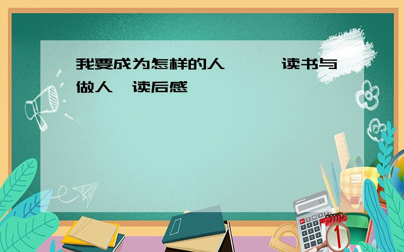 我要成为怎样的人——《读书与做人》读后感