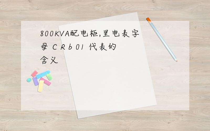 800KVA配电柜,里电表字母 C R b 01 代表的含义