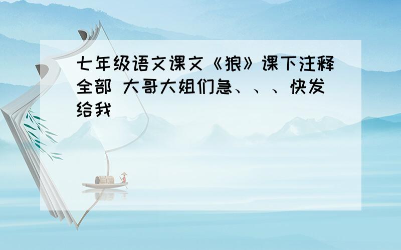 七年级语文课文《狼》课下注释全部 大哥大姐们急、、、快发给我