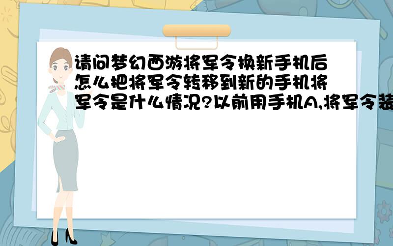 请问梦幻西游将军令换新手机后怎么把将军令转移到新的手机将军令是什么情况?以前用手机A,将军令装上面也激活使用了；现在买了个新手机B,也装了将军令,激活时候提示你手机号已经激活