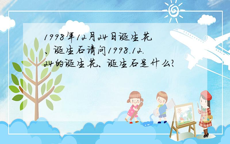 1998年12月24日诞生花、诞生石请问1998.12.24的诞生花、诞生石是什么?