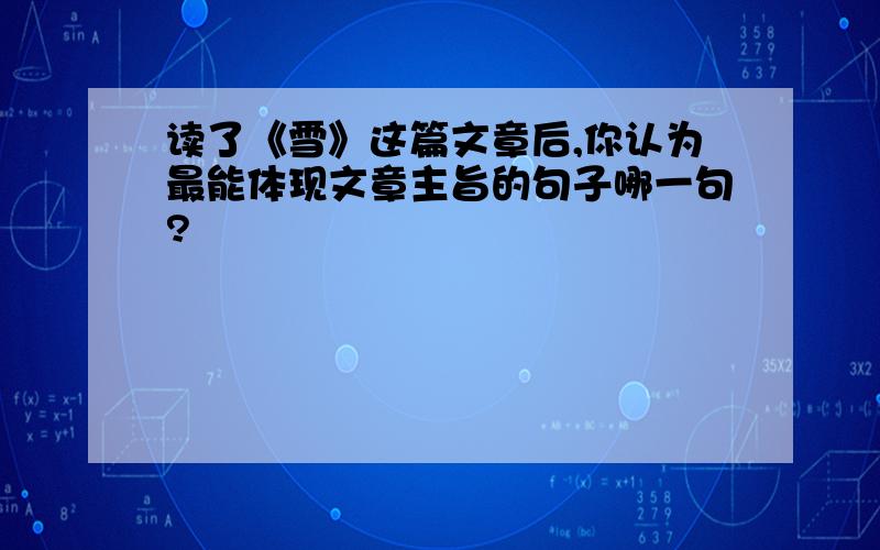 读了《雪》这篇文章后,你认为最能体现文章主旨的句子哪一句?