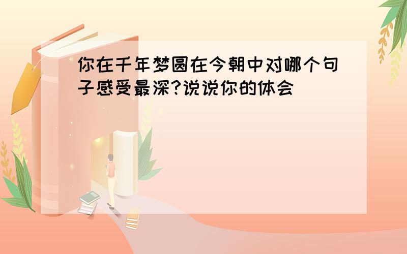 你在千年梦圆在今朝中对哪个句子感受最深?说说你的体会