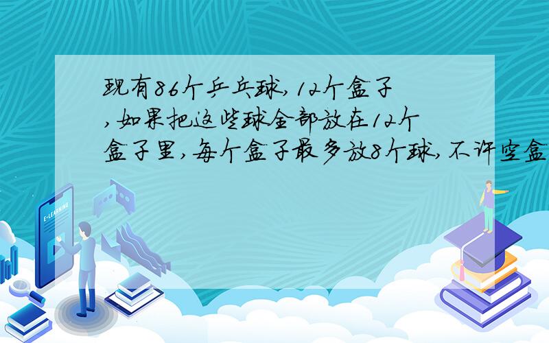 现有86个乒乓球,12个盒子,如果把这些球全部放在12个盒子里,每个盒子最多放8个球,不许空盒,那么至少有多少个盒里的乒乓球个数相同?,答案我知道,是五,要算式