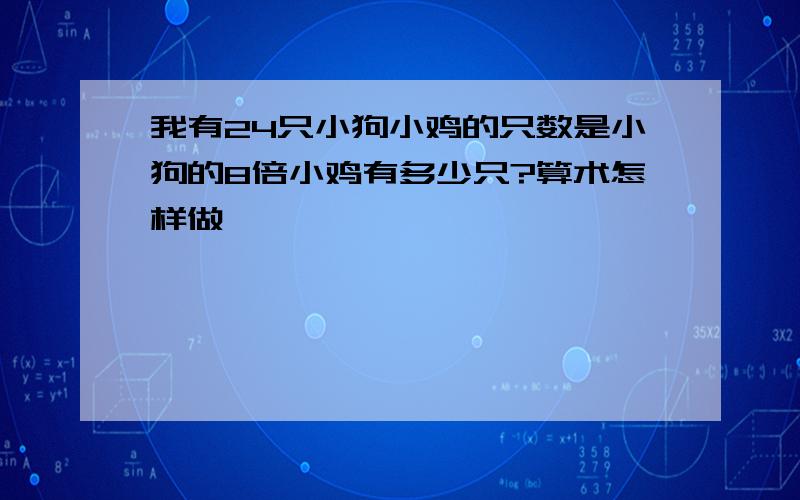 我有24只小狗小鸡的只数是小狗的8倍小鸡有多少只?算术怎样做