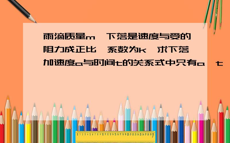 雨滴质量m,下落是速度与受的阻力成正比,系数为k,求下落加速度a与时间t的关系式中只有a,t,m,k