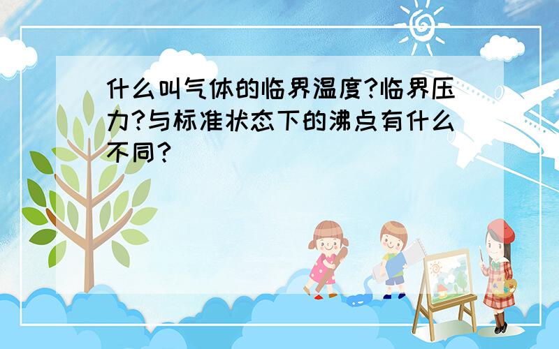 什么叫气体的临界温度?临界压力?与标准状态下的沸点有什么不同?