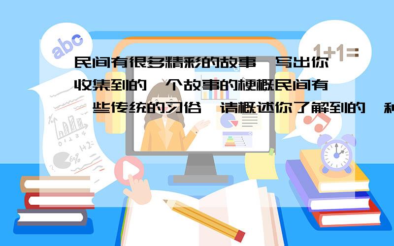 民间有很多精彩的故事,写出你收集到的一个故事的梗概民间有一些传统的习俗,请概述你了解到的一种习俗的内容