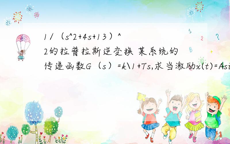 1/（s^2+4s+13）^2的拉普拉斯逆变换 某系统的传递函数G（s）=k\1+Ts,求当激励x(t)=Asinwt时的系统响Y(T)