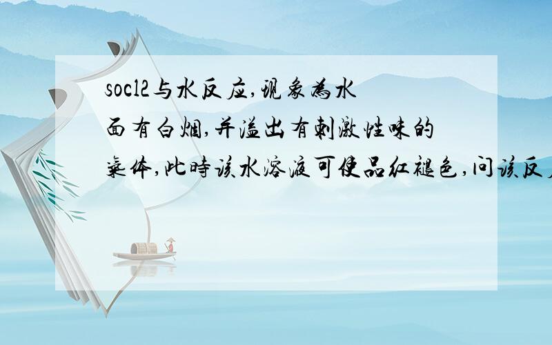 socl2与水反应,现象为水面有白烟,并溢出有刺激性味的气体,此时该水溶液可使品红褪色,问该反应化学方程式,要配平