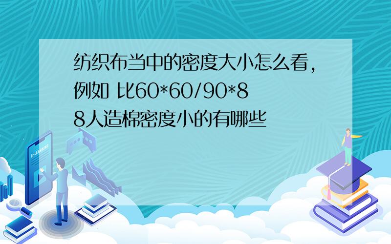 纺织布当中的密度大小怎么看,例如 比60*60/90*88人造棉密度小的有哪些