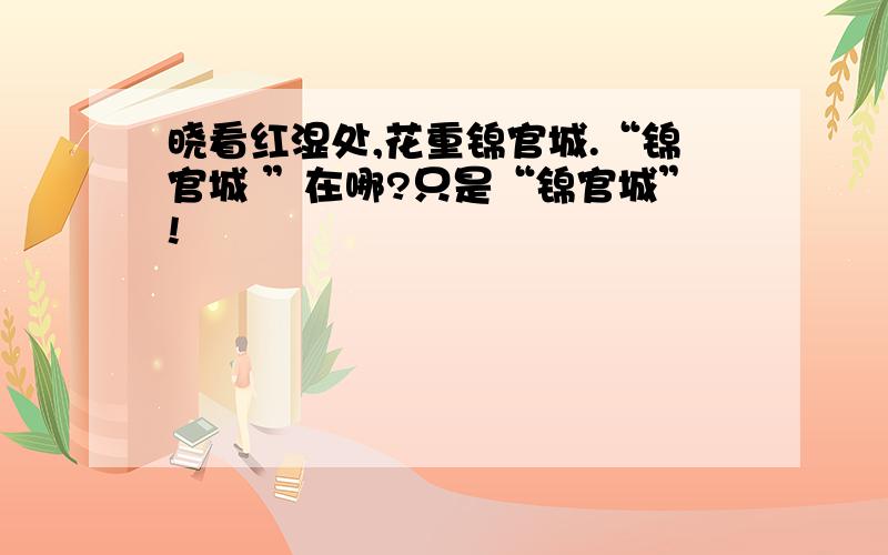 晓看红湿处,花重锦官城.“锦官城 ”在哪?只是“锦官城”!