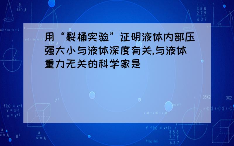 用“裂桶实验”证明液体内部压强大小与液体深度有关,与液体重力无关的科学家是