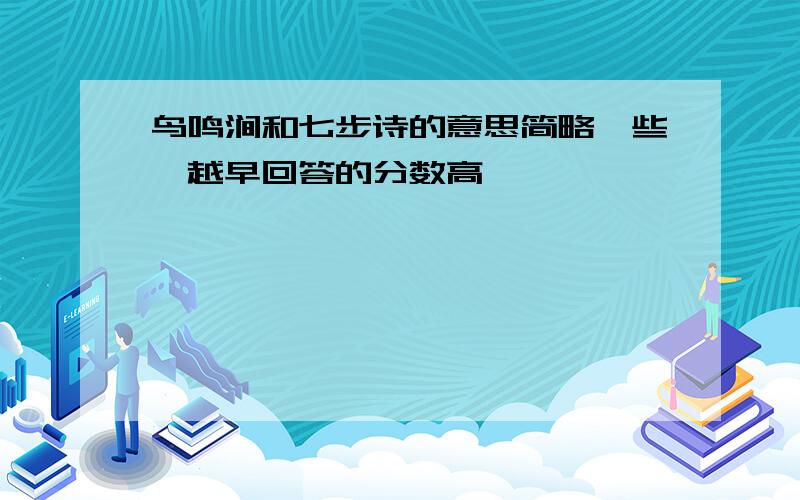 鸟鸣涧和七步诗的意思简略一些,越早回答的分数高