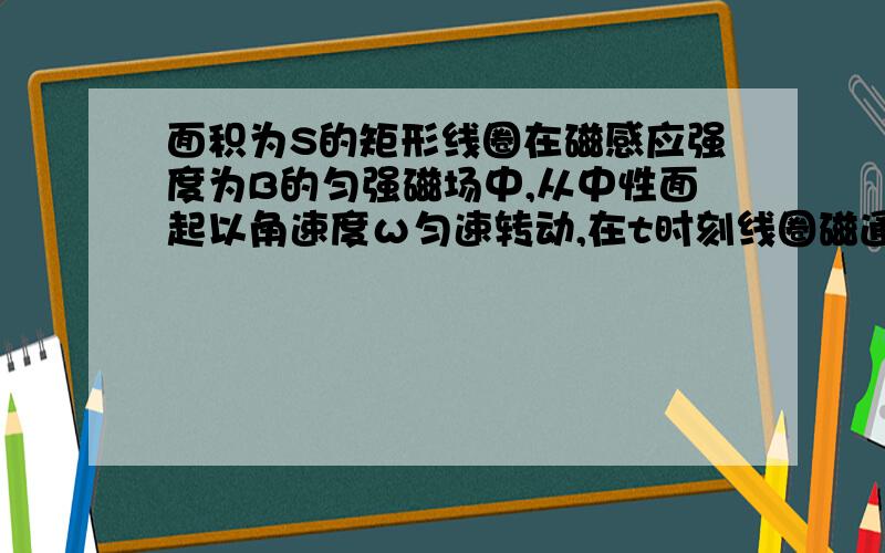 面积为S的矩形线圈在磁感应强度为B的匀强磁场中,从中性面起以角速度ω匀速转动,在t时刻线圈磁通量的瞬时值A、BS B、BScosωt C、BSsinωt D、BS/sinωt