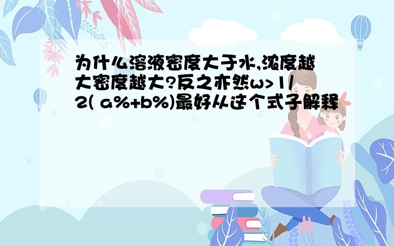 为什么溶液密度大于水,浓度越大密度越大?反之亦然w>1/2( a%+b%)最好从这个式子解释