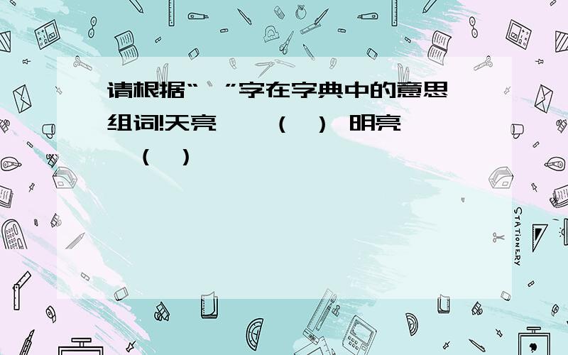 请根据“熹”字在字典中的意思组词!天亮——（ ） 明亮——（ ）