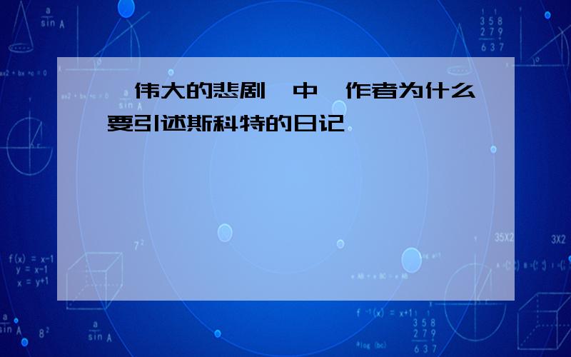 《伟大的悲剧》中,作者为什么要引述斯科特的日记