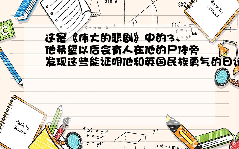 这是《伟大的悲剧》中的3、“他希望以后会有人在他的尸体旁发现这些能证明他和英国民族勇气的日记”,结合整篇课文的内容谈谈你对“英国民族勇气”的理解