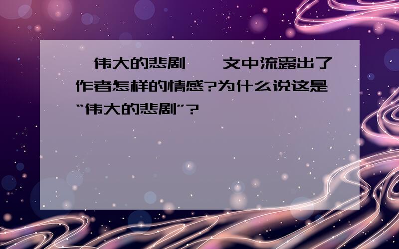 《伟大的悲剧》一文中流露出了作者怎样的情感?为什么说这是“伟大的悲剧”?