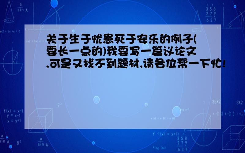 关于生于忧患死于安乐的例子(要长一点的)我要写一篇议论文,可是又找不到题材,请各位帮一下忙!