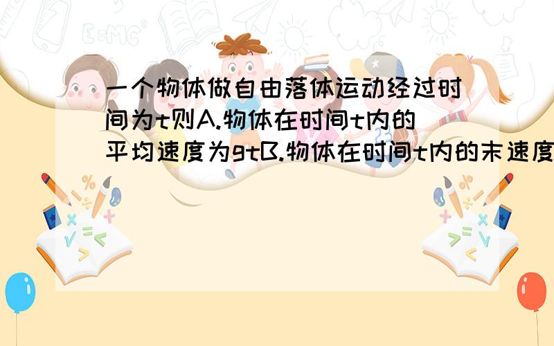 一个物体做自由落体运动经过时间为t则A.物体在时间t内的平均速度为gtB.物体在时间t内的末速度为1/2gtC.物体下落的高度为gt2D.物体下落的高度为1/2gt2