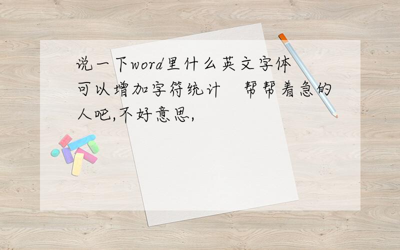 说一下word里什么英文字体可以增加字符统计　帮帮着急的人吧,不好意思,