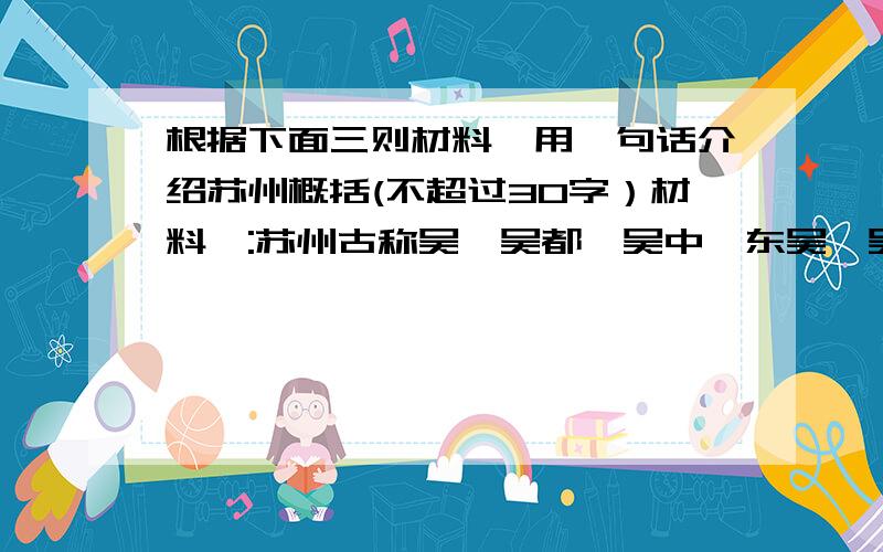 根据下面三则材料,用一句话介绍苏州概括(不超过30字）材料一:苏州古称吴、吴都、吴中、东吴、吴门.现简称苏.自有文字记载以来的历史已2500多年.公元前514年建城.是中国首批24个历史文化