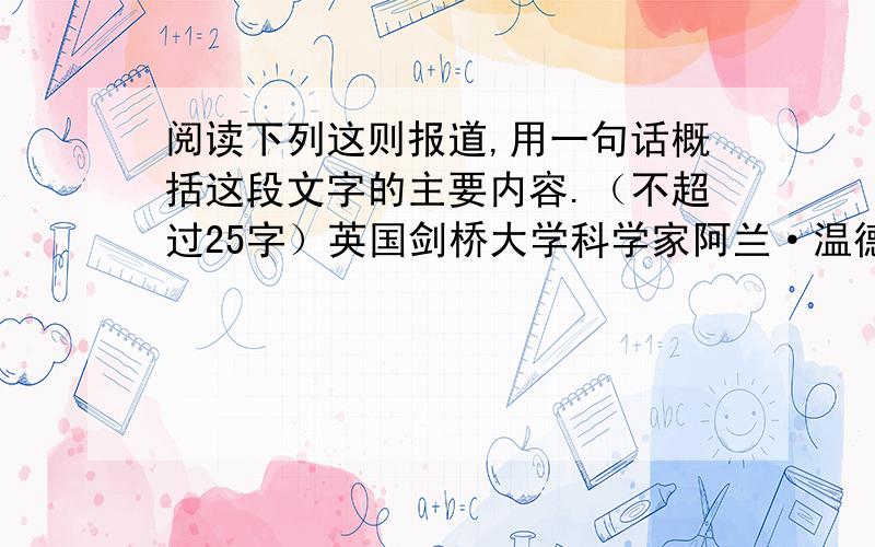 阅读下列这则报道,用一句话概括这段文字的主要内容.（不超过25字）英国剑桥大学科学家阿兰·温德尔司领导的一个研究小组最近宣布,他们成功的用纳米碳管组成的纤维织成“纳米绳”.这