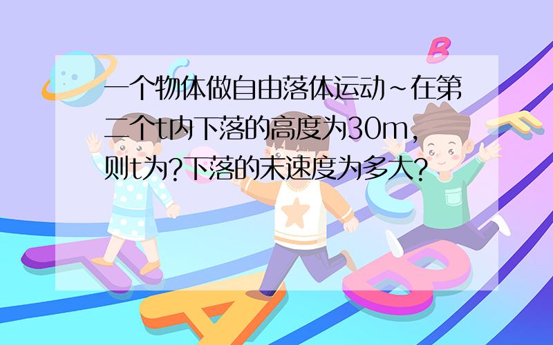 一个物体做自由落体运动~在第二个t内下落的高度为30m,则t为?下落的末速度为多大?