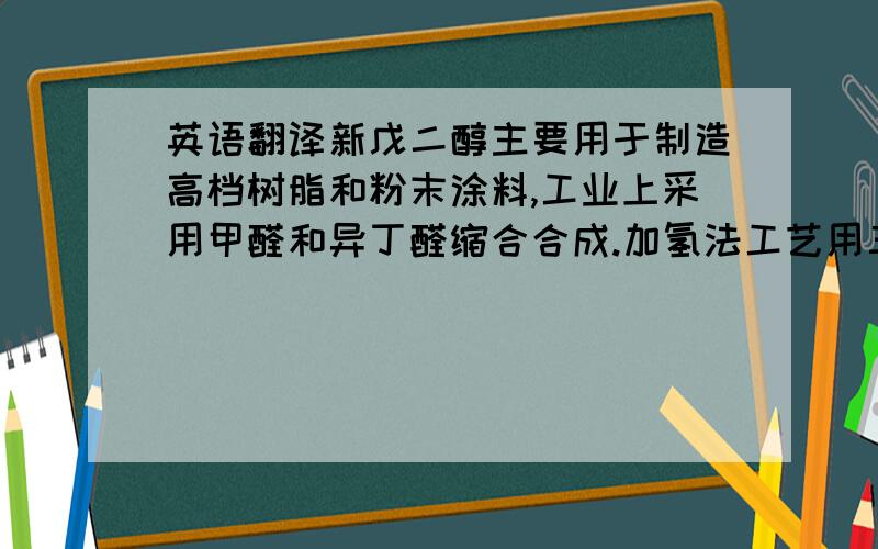 英语翻译新戊二醇主要用于制造高档树脂和粉末涂料,工业上采用甲醛和异丁醛缩合合成.加氢法工艺用三乙胺催化,然后进行催化加氢.新戊二醇废水中含有甲醇、异丁醛、异丁醇、辛醇等高附