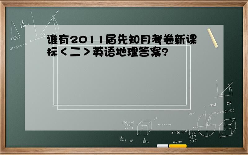 谁有2011届先知月考卷新课标＜二＞英语地理答案?