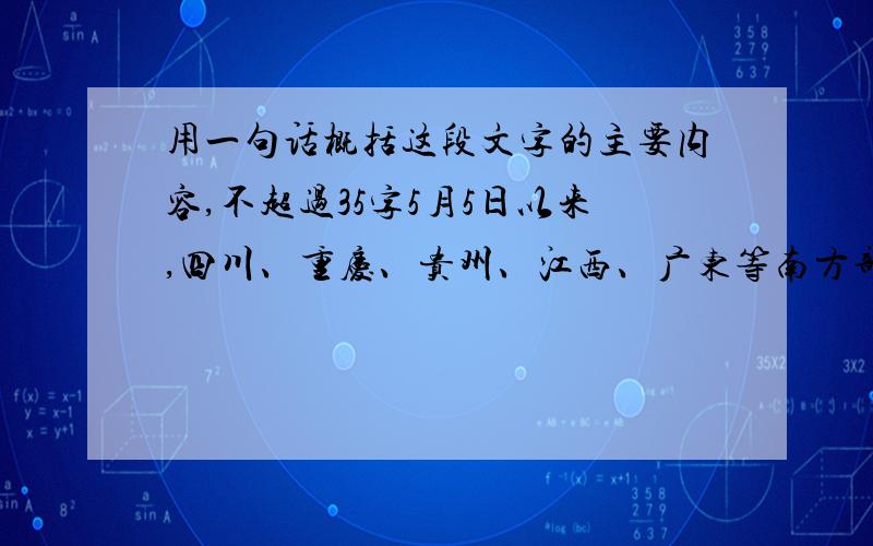 用一句话概括这段文字的主要内容,不超过35字5月5日以来,四川、重庆、贵州、江西、广东等南方部分省份相继遭受暴雨袭击,重庆、贵州同时伴随大风冰雹天气.截至目前,这次灾害过程已造成2