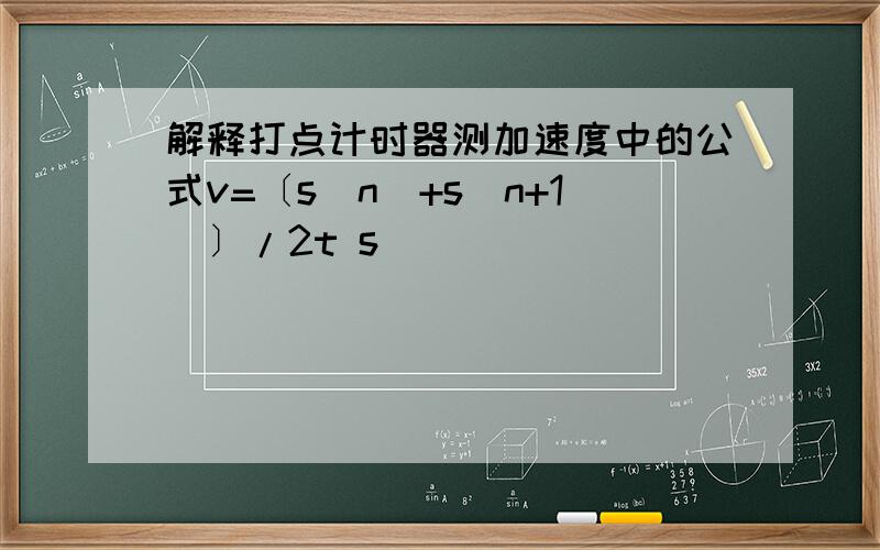 解释打点计时器测加速度中的公式v=〔s(n)+s(n+1)〕/2t s