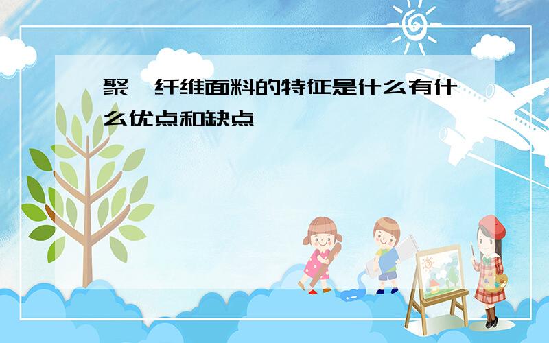 聚酯纤维面料的特征是什么有什么优点和缺点