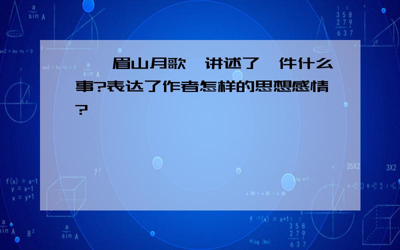 《峨眉山月歌》讲述了一件什么事?表达了作者怎样的思想感情?