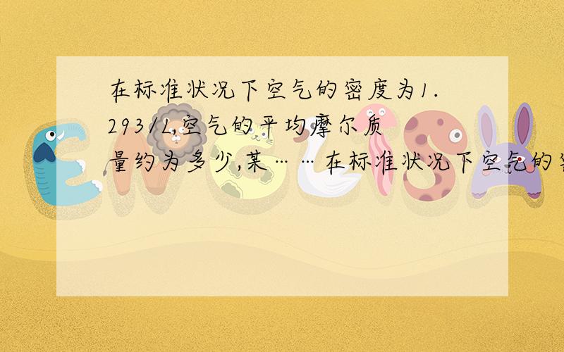 在标准状况下空气的密度为1.293/L,空气的平均摩尔质量约为多少,某……在标准状况下空气的密度为1.293/L,空气的平均摩尔质量约为多少,某碳氢化合物的摩尔质量与空气平均摩尔质量之比为2：