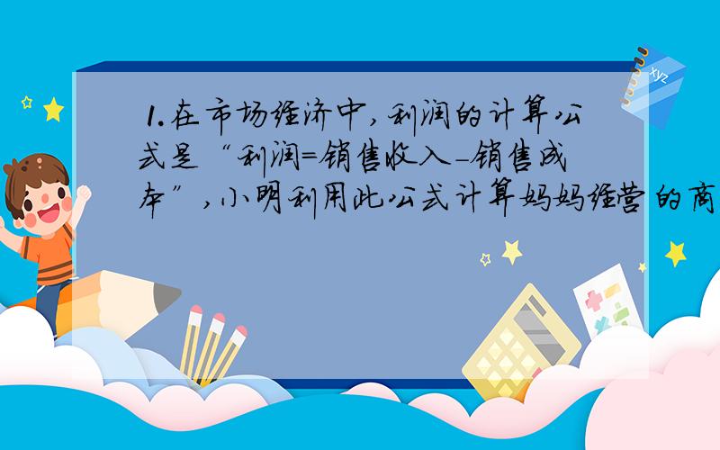 ⒈在市场经济中,利润的计算公式是“利润=销售收入-销售成本”,小明利用此公式计算妈妈经营的商店在某一天的利润为负20元,请问：负20元的利润是什么意思?⒉写出五个数（不能重复）,同