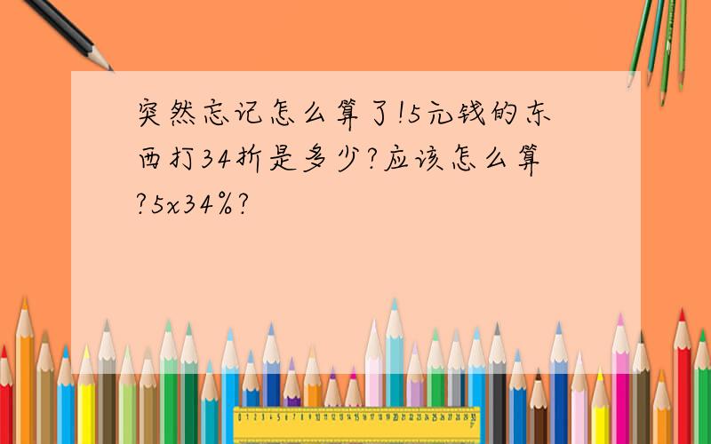 突然忘记怎么算了!5元钱的东西打34折是多少?应该怎么算?5x34%?