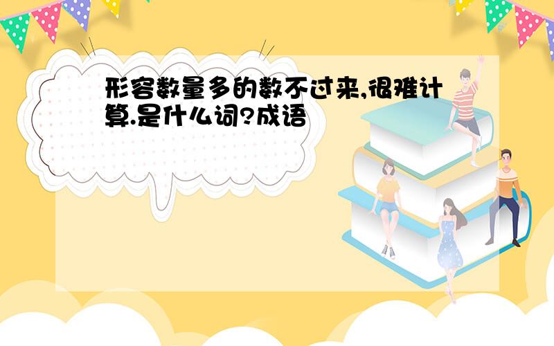 形容数量多的数不过来,很难计算.是什么词?成语