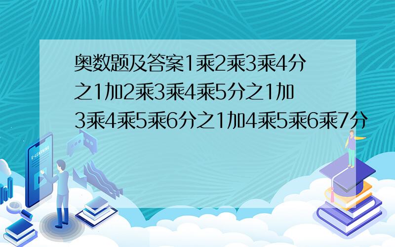 奥数题及答案1乘2乘3乘4分之1加2乘3乘4乘5分之1加3乘4乘5乘6分之1加4乘5乘6乘7分