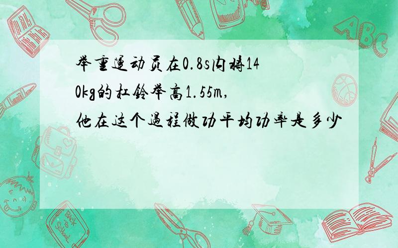 举重运动员在0.8s内将140kg的杠铃举高1.55m,他在这个过程做功平均功率是多少