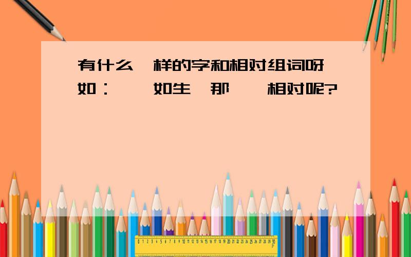 有什么一样的字和相对组词呀,如：栩栩如生,那——相对呢?