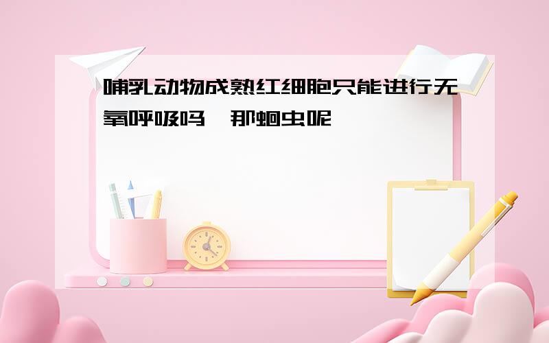 哺乳动物成熟红细胞只能进行无氧呼吸吗,那蛔虫呢