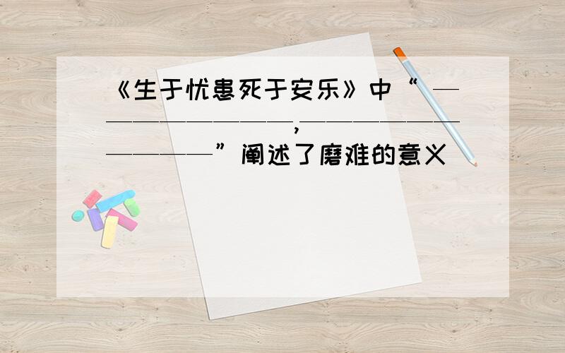 《生于忧患死于安乐》中“ ————————,——————————”阐述了磨难的意义