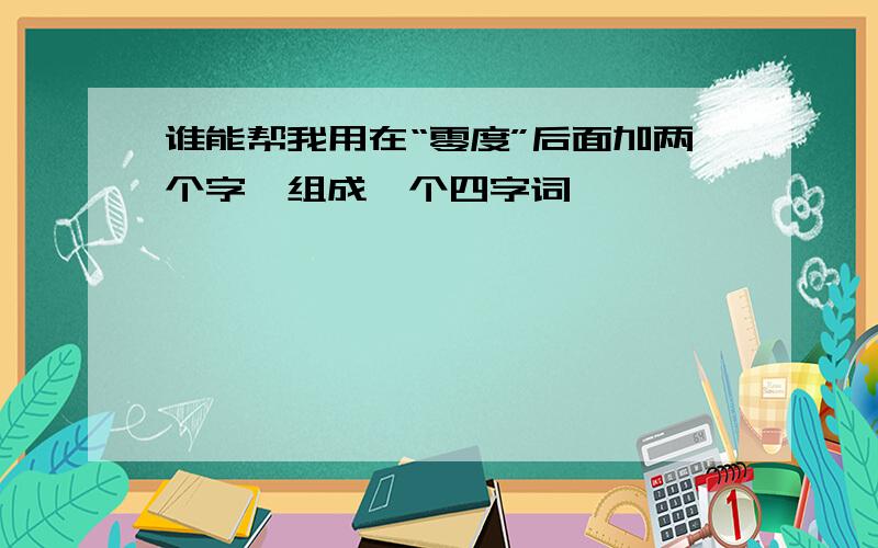 谁能帮我用在“零度”后面加两个字,组成一个四字词,