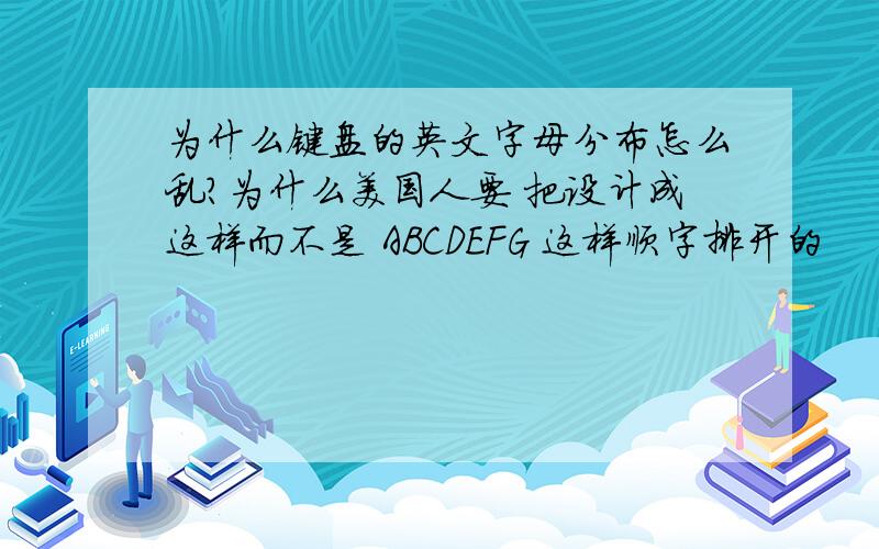 为什么键盘的英文字母分布怎么乱?为什么美国人要 把设计成这样而不是 ABCDEFG 这样顺字排开的