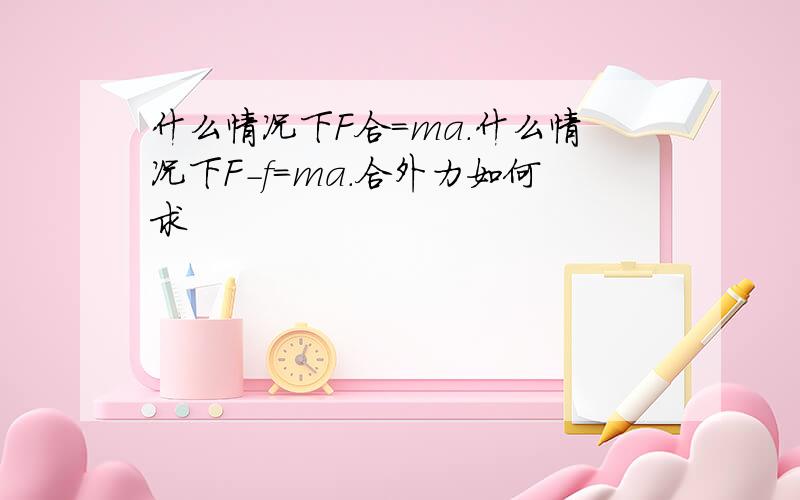 什么情况下F合=ma.什么情况下F-f=ma.合外力如何求