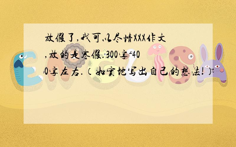 放假了,我可以尽情XXX作文,放的是寒假.300字-400字左右.（如实地写出自己的想法!）